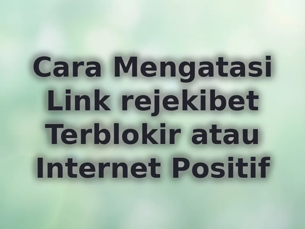 Cara Mengatasi Link rejekibet Terblokir atau Internet Positif