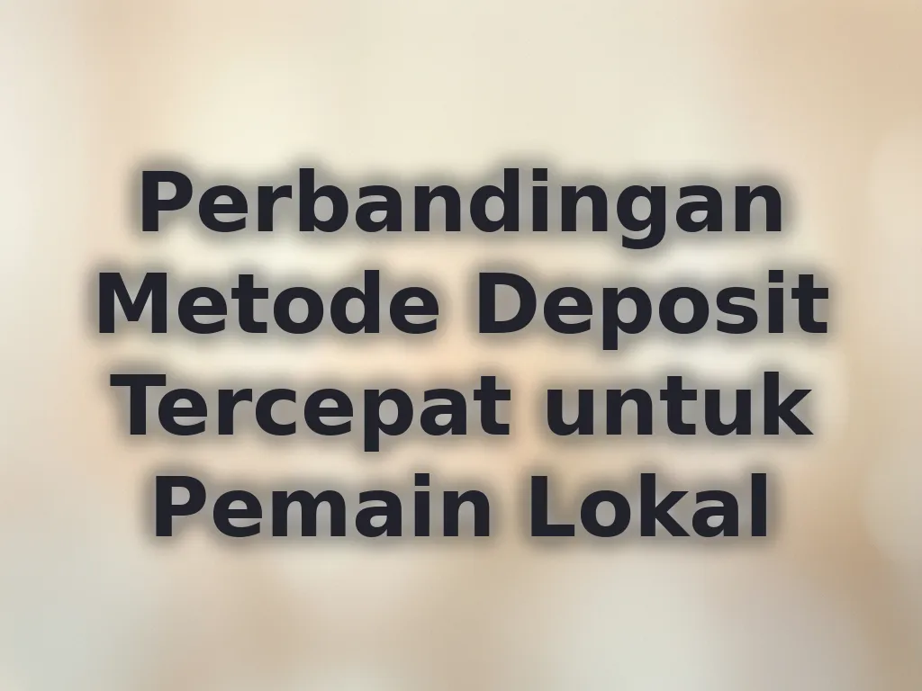 Perbandingan Metode Deposit Tercepat untuk Pemain Lokal