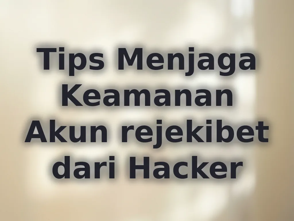 Tips Menjaga Keamanan Akun rejekibet dari Hacker